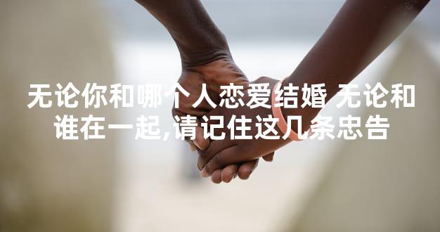 无论你和哪个人恋爱结婚 无论和谁在一起,请记住这几条忠告
